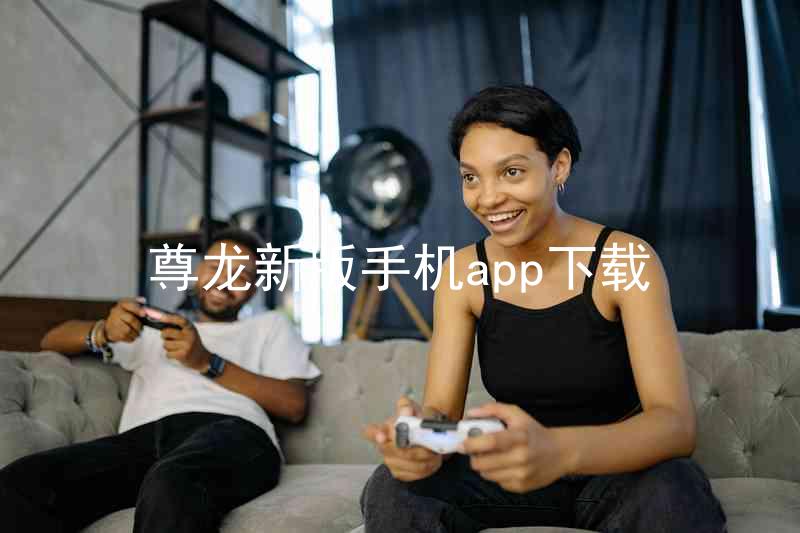 尊龙新版手机app下载
